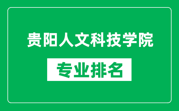 贵阳人文科技学院专业排名一览表,贵阳人文科技学院哪些专业比较好