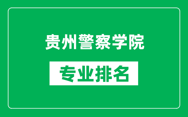 贵州警察学院专业排名一览表,贵州警察学院哪些专业比较好