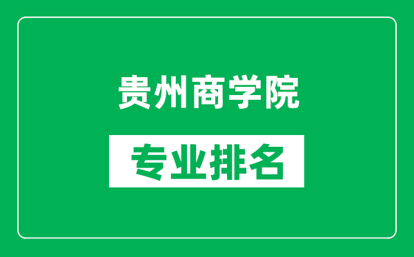 贵州商学院专业排名一览表,贵州商学院哪些专业比较好