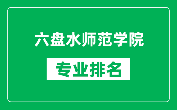 六盘水师范学院专业排名一览表,六盘水师范学院哪些专业比较好