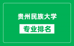 贵州民族大学专业排名一览表_贵州民族大学哪些专业比较好