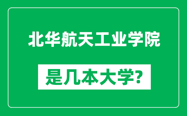 北华航天工业学院是几本大学,北华航天工业学院是一本还是二本？