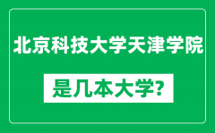 北京科技大学天津学院是几本大学_是一本还是二本？