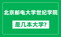 北京邮电大学世纪学院是几本大学_是一本还是二本？