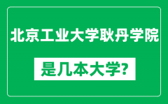 北京工业大学耿丹学院是几本大学_是一本还是二本？