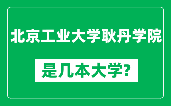 北京工业大学耿丹学院是几本大学,北京工业大学耿丹学院是一本还是二本？