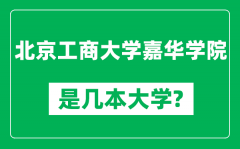 北京工商大学嘉华学院是几本大学_是一本还是二本？