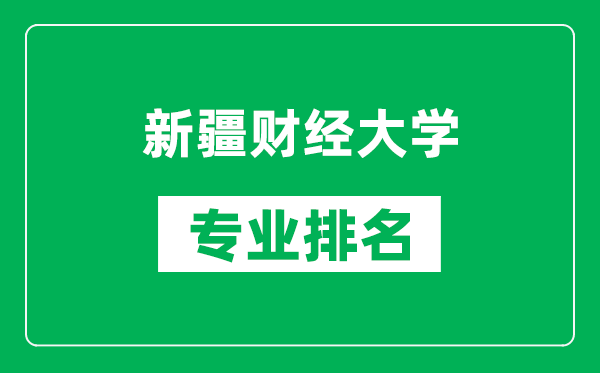 新疆财经大学专业排名一览表,新疆财经大学哪些专业比较好