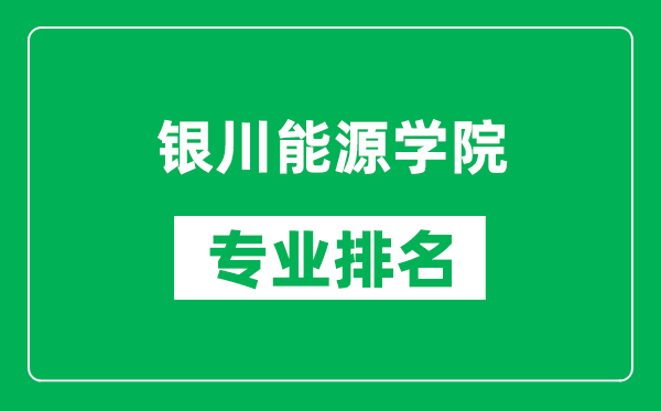 银川能源学院专业排名一览表,银川能源学院哪些专业比较好