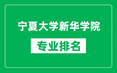 宁夏大学新华学院专业排名一览表_宁夏大学新华学院哪些专业比较好