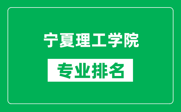 宁夏理工学院专业排名一览表,宁夏理工学院哪些专业比较好