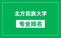 北方民族大学专业排名一览表_北方民族大学哪些专业比较好