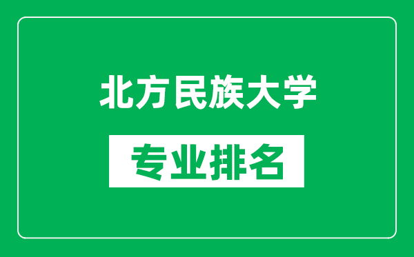 北方民族大学专业排名一览表,北方民族大学哪些专业比较好