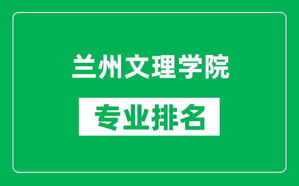 兰州文理学院专业排名一览表,兰州文理学院哪些专业比较好