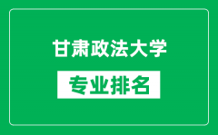 甘肃政法大学专业排名一览表_甘肃政法大学哪些专业比较好