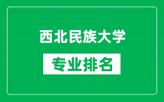 西北民族大学专业排名一览表_西北民族大学哪些专业比较好