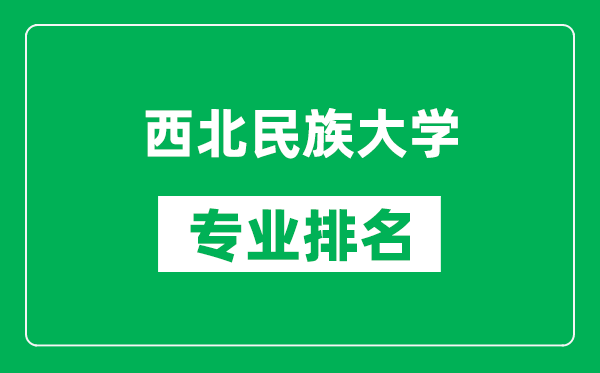 西北民族大学专业排名一览表,西北民族大学哪些专业比较好