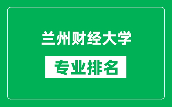 兰州财经大学专业排名一览表,兰州财经大学哪些专业比较好