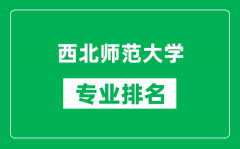 西北师范大学专业排名一览表_西北师范大学哪些专业比较好