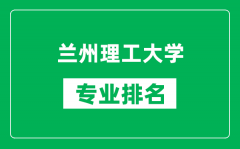 兰州理工大学专业排名一览表_兰州理工大学哪些专业比较好