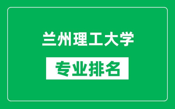 兰州理工大学专业排名一览表,兰州理工大学哪些专业比较好