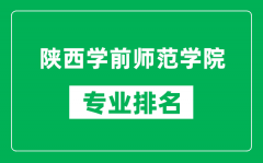 陕西学前师范学院专业排名一览表_陕西学前师范学院哪些专业比较好