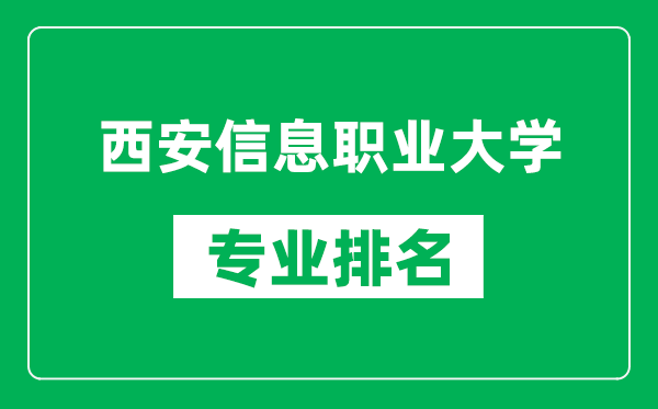 西安信息职业大学专业排名一览表,西安信息职业大学哪些专业比较好