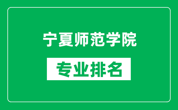 宁夏师范学院专业排名一览表,宁夏师范学院哪些专业比较好