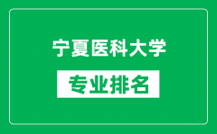 宁夏医科大学专业排名一览表_宁夏医科大学哪些专业比较好