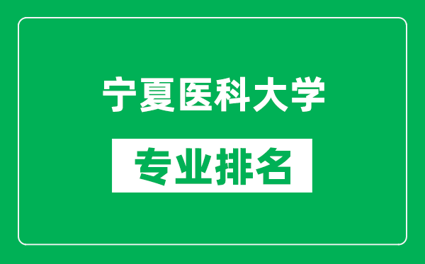 宁夏医科大学专业排名一览表,宁夏医科大学哪些专业比较好