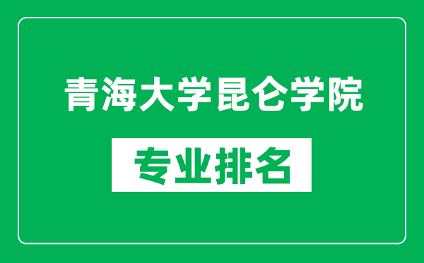 青海大学昆仑学院专业排名一览表,青海大学昆仑学院哪些专业比较好