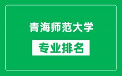 青海师范大学专业排名一览表_青海师范大学哪些专业比较好