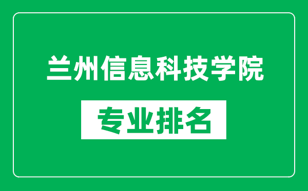 兰州信息科技学院专业排名一览表,兰州信息科技学院哪些专业比较好