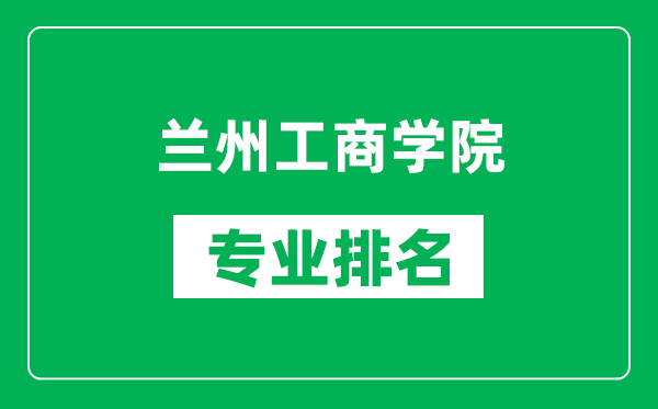 兰州工商学院专业排名一览表,兰州工商学院哪些专业比较好