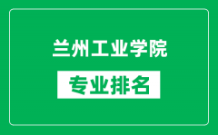 兰州工业学院专业排名一览表_兰州工业学院哪些专业比较好