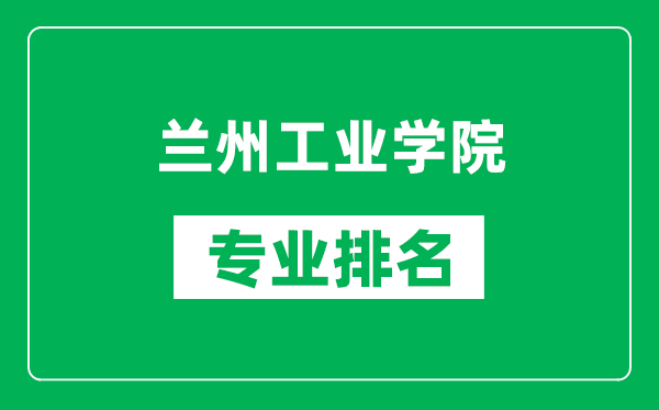 兰州工业学院专业排名一览表,兰州工业学院哪些专业比较好