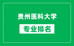 贵州医科大学专业排名一览表_贵州医科大学哪些专业比较好