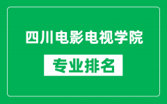 四川电影电视学院专业排名一览表_四川电影电视学院哪些专业比较好