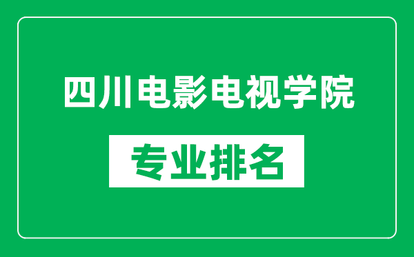 四川电影电视学院专业排名一览表,四川电影电视学院哪些专业比较好