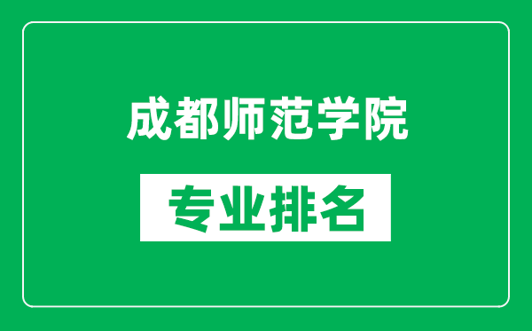 成都师范学院专业排名一览表,成都师范学院哪些专业比较好