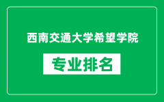 西南交通大学希望学院专业排名一览表_哪些专业比较好