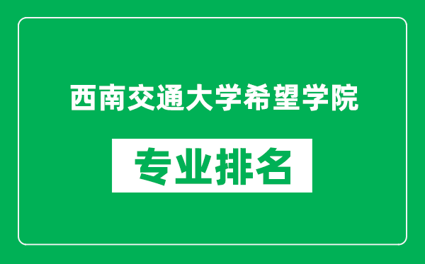 西南交通大学希望学院专业排名一览表,西南交通大学希望学院哪些专业比较好