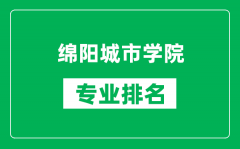 绵阳城市学院专业排名一览表_绵阳城市学院哪些专业比较好