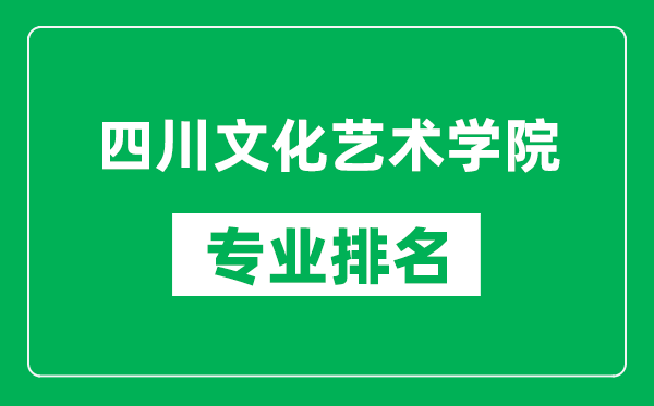 四川文化艺术学院专业排名一览表,四川文化艺术学院哪些专业比较好