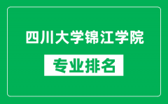 四川大学锦江学院专业排名一览表_四川大学锦江学院哪些专业比较好