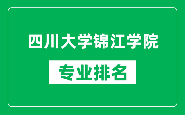 四川大学锦江学院专业排名一览表,四川大学锦江学院哪些专业比较好