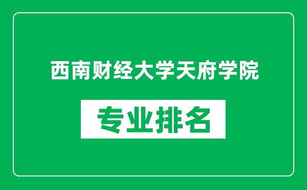 西南财经大学天府学院专业排名一览表,西南财经大学天府学院哪些专业比较好