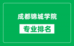 成都锦城学院专业排名一览表_成都锦城学院哪些专业比较好