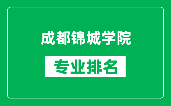 成都锦城学院专业排名一览表,成都锦城学院哪些专业比较好