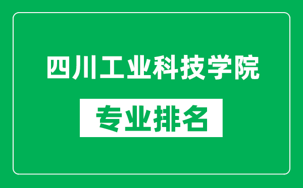 四川工业科技学院专业排名一览表,四川工业科技学院哪些专业比较好